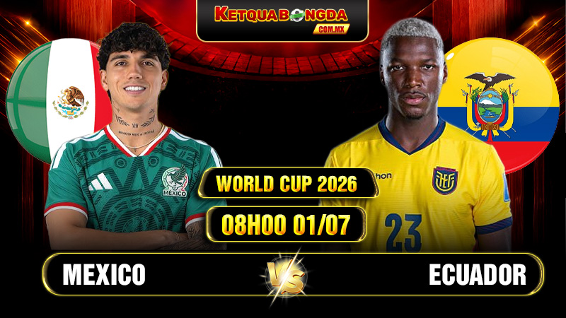 Soi Kèo Mexico vs Ecuador 08h00 01/07 - World Cup 2026